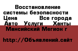 Восстановление системы безопасности › Цена ­ 7 000 - Все города Авто » Услуги   . Ханты-Мансийский,Мегион г.